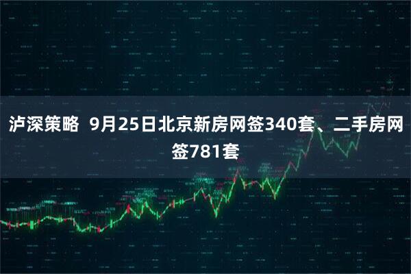泸深策略  9月25日北京新房网签340套、二手房网签781套