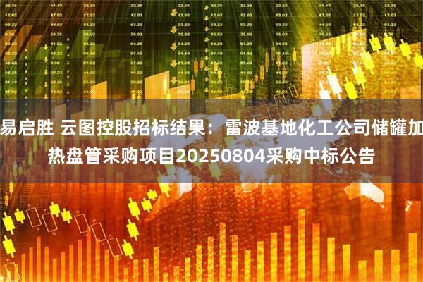 易启胜 云图控股招标结果：雷波基地化工公司储罐加热盘管采购项目20250804采购中标公告