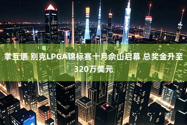掌互通 别克LPGA锦标赛十月佘山启幕 总奖金升至320万美元
