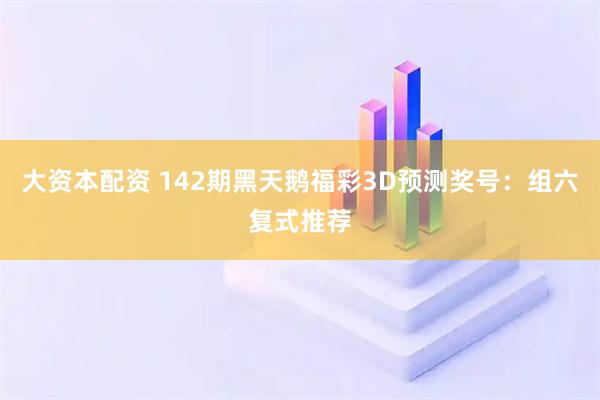大资本配资 142期黑天鹅福彩3D预测奖号：组六复式推荐