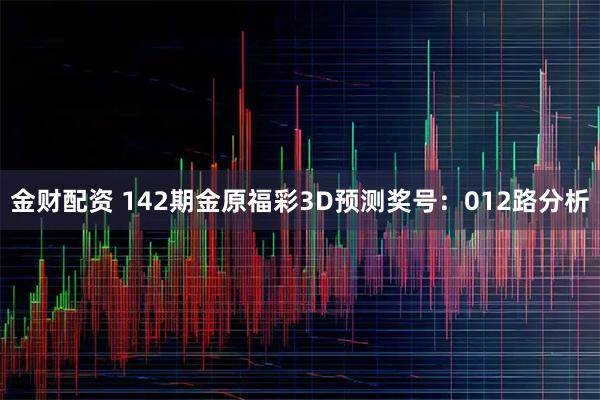金财配资 142期金原福彩3D预测奖号：012路分析