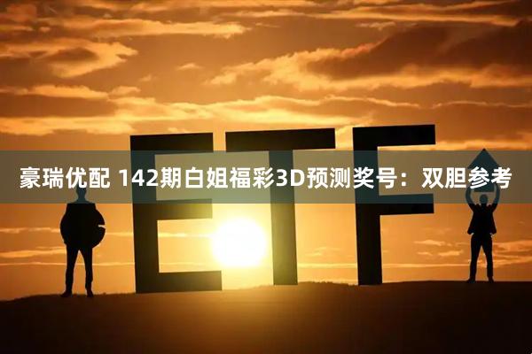 豪瑞优配 142期白姐福彩3D预测奖号：双胆参考
