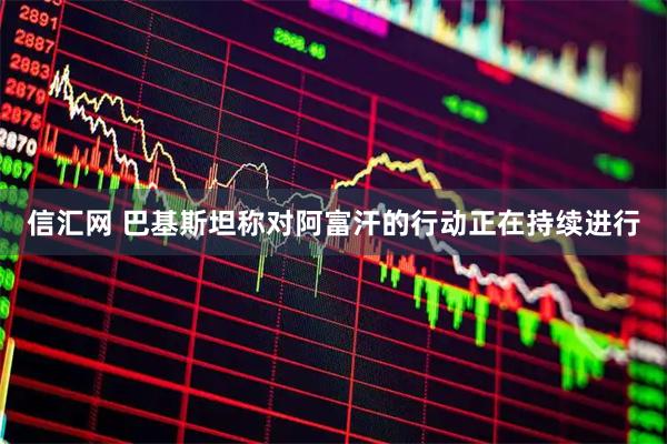 信汇网 巴基斯坦称对阿富汗的行动正在持续进行