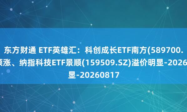 东方财通 ETF英雄汇：科创成长ETF南方(589700.SH)领涨、纳指科技ETF景顺(159509.SZ)溢价明显-20260817