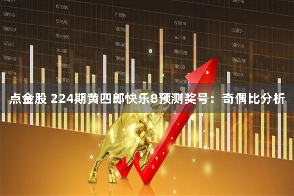 点金股 224期黄四郎快乐8预测奖号：奇偶比分析