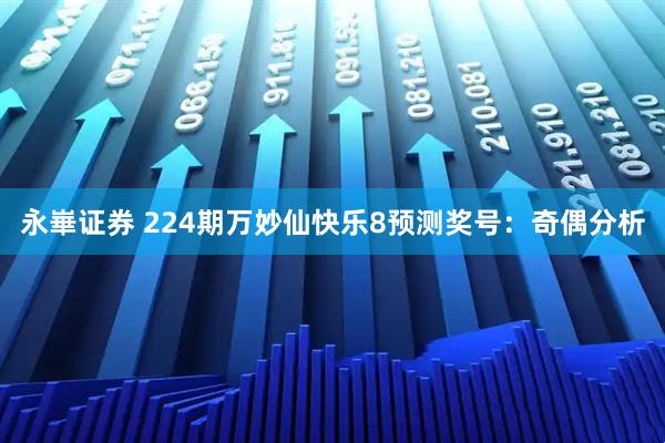 永崋证券 224期万妙仙快乐8预测奖号：奇偶分析